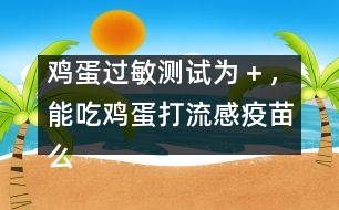 雞蛋過敏測試為＋，能吃雞蛋打流感疫苗么