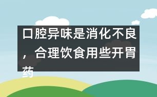 口腔異味是消化不良，合理飲食用些開胃藥