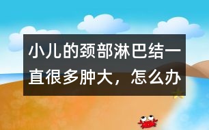小兒的頸部淋巴結一直很多、腫大，怎么辦
