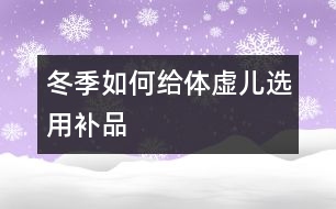 冬季如何給體虛兒選用補品