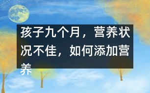 孩子九個(gè)月，營(yíng)養(yǎng)狀況不佳，如何添加營(yíng)養(yǎng)