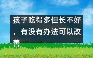 孩子吃得多但長(zhǎng)不好，有沒有辦法可以改善