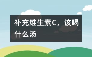 補(bǔ)充維生素C，該喝什么湯