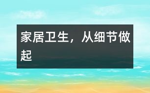 家居衛(wèi)生，從“細節(jié)”做起