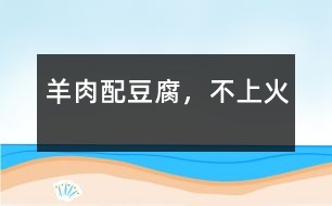 羊肉配豆腐，不上火