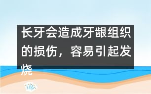 長(zhǎng)牙會(huì)造成牙齦組織的損傷，容易引起發(fā)燒