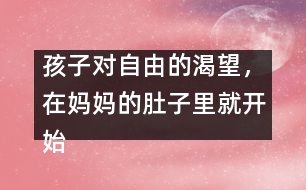 孩子對自由的渴望，在媽媽的肚子里就開始了……