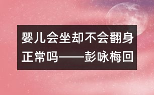 嬰兒會(huì)坐卻不會(huì)翻身正常嗎――彭詠梅回答