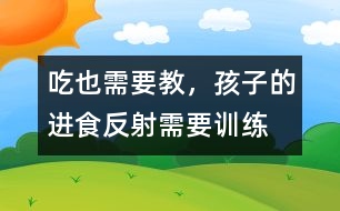 “吃”也需要教，孩子的進食反射需要訓練