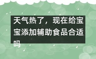 天氣熱了，現(xiàn)在給寶寶添加輔助食品合適嗎