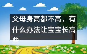 父母身高都不高，有什么辦法讓寶寶長高些