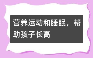 營養(yǎng)、運(yùn)動和睡眠，幫助孩子長高