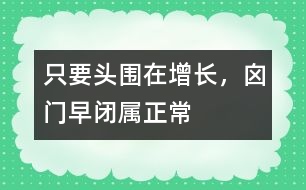 只要頭圍在增長，囟門早閉屬正常