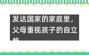 發(fā)達國家的家庭里，父母重視孩子的自立能力