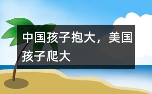 中國孩子抱大，美國孩子爬大