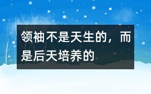 領(lǐng)袖不是天生的，而是后天培養(yǎng)的