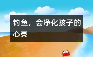 釣魚，會凈化孩子的心靈