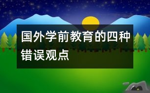 國外學(xué)前教育的四種錯(cuò)誤觀點(diǎn)
