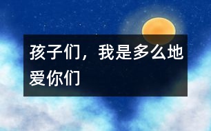孩子們，我是多么地愛你們