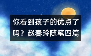 你看到孩子的優(yōu)點了嗎？（趙春玲隨筆四篇）