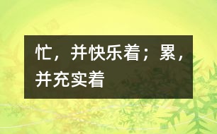 忙，并快樂著；累，并充實著