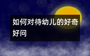 如何對(duì)待幼兒的好奇好問