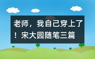 “老師，我自己穿上了！”（宋大園隨筆三篇）