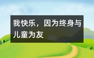 我快樂(lè)，因?yàn)榻K身與兒童為友
