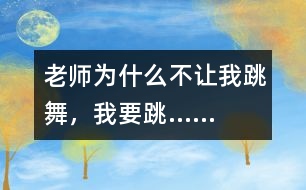 老師為什么不讓我跳舞，我要跳……