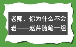 老師，你為什么不會(huì)老――趙芹隨筆一組