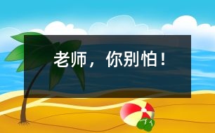 “老師，你別怕！”