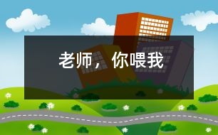 老師，你喂我