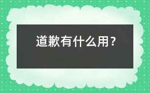 道歉有什么用？