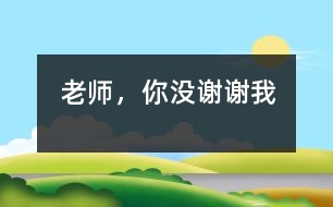 老師，你沒謝謝我