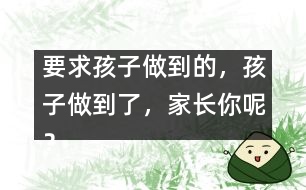 要求孩子做到的，孩子做到了，家長(zhǎng)你呢？