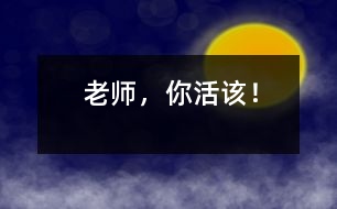 老師，你活該！