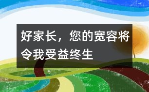 好家長(zhǎng)，您的寬容將令我受益終生