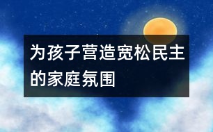 為孩子營造寬松、民主的家庭氛圍