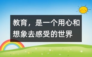 教育，是一個用心和想象去感受的世界