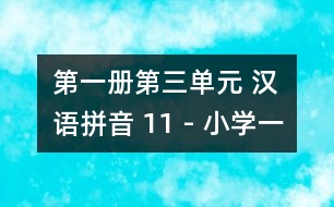 第一冊第三單元 漢語拼音 11 - 小學一年級語文教案