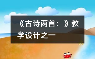 《古詩兩首: 、 》教學(xué)設(shè)計(jì)之一