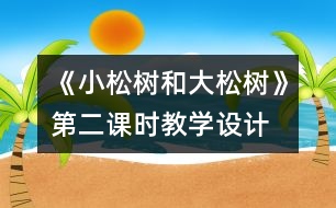 《小松樹和大松樹》第二課時(shí)教學(xué)設(shè)計(jì)