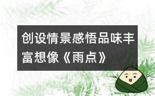 創(chuàng)設(shè)情景、感悟品味、豐富想像《雨點(diǎn)》教學(xué)設(shè)計(jì)