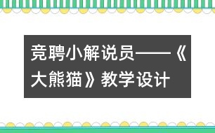 競聘小解說員――《大熊貓》教學(xué)設(shè)計