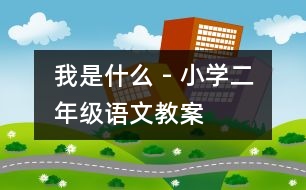我是什么 - 小學(xué)二年級(jí)語文教案