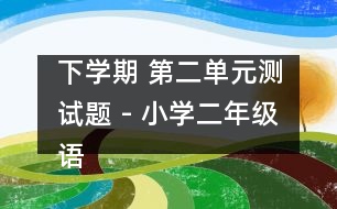 下學(xué)期 第二單元測試題 - 小學(xué)二年級(jí)語文教案