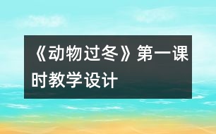 《動(dòng)物過(guò)冬》第一課時(shí)教學(xué)設(shè)計(jì)