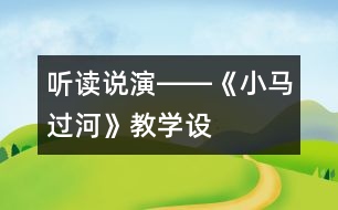 聽、讀、說(shuō)、演――《小馬過(guò)河》教學(xué)設(shè)計(jì)