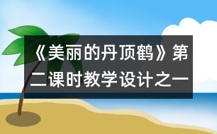 《美麗的丹頂鶴》第二課時教學設(shè)計之一