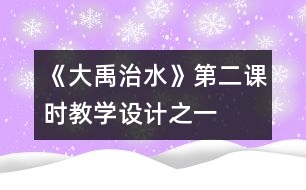 《大禹治水》第二課時教學(xué)設(shè)計(jì)之一